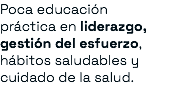 Poca educación práctica en liderazgo, gestión del esfuerzo, hábitos saludables y cuidado de la salud.