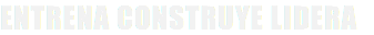 ENTRENA CONSTRUYE LIDERA