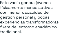 Este vacío genera jóvenes físicamente menos activos, con menor capacidad de gestión personal y pocas experiencias transformadoras fuera del entorno académico tradicional.