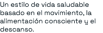 Un estilo de vida saludable basado en el movimiento, la alimentación consciente y el descanso.