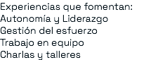 Experiencias que fomentan: Autonomía y Liderazgo Gestión del esfuerzo Trabajo en equipo Charlas y talleres 