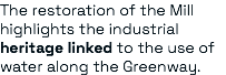 The restoration of the Mill highlights the industrial heritage linked to the use of water along the Greenway.
