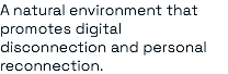 A natural environment that promotes digital disconnection and personal reconnection.