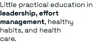 Little practical education in leadership, effort management, healthy habits, and health care.