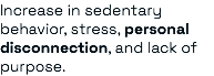Increase in sedentary behavior, stress, personal disconnection, and lack of purpose.